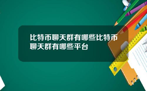 比特币聊天群有哪些比特币聊天群有哪些平台