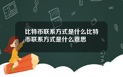 比特币联系方式是什么比特币联系方式是什么意思