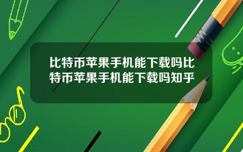 比特币苹果手机能下载吗比特币苹果手机能下载吗知乎