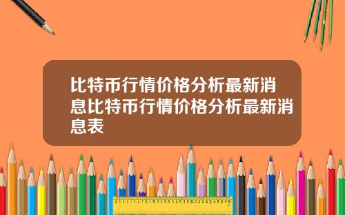 比特币行情价格分析最新消息比特币行情价格分析最新消息表