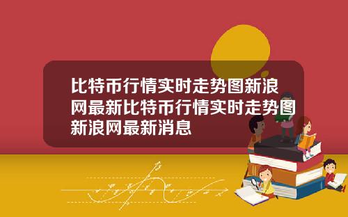 比特币行情实时走势图新浪网最新比特币行情实时走势图新浪网最新消息