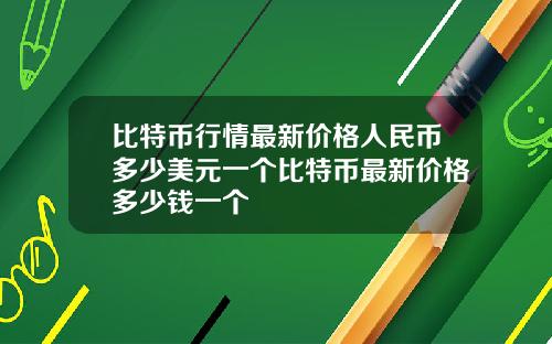 比特币行情最新价格人民币多少美元一个比特币最新价格多少钱一个
