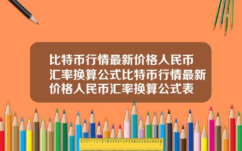 比特币行情最新价格人民币汇率换算公式比特币行情最新价格人民币汇率换算公式表