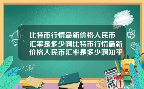 比特币行情最新价格人民币汇率是多少啊比特币行情最新价格人民币汇率是多少啊知乎