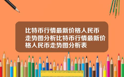比特币行情最新价格人民币走势图分析比特币行情最新价格人民币走势图分析表
