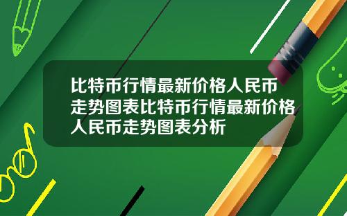 比特币行情最新价格人民币走势图表比特币行情最新价格人民币走势图表分析