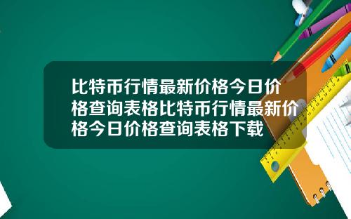 比特币行情最新价格今日价格查询表格比特币行情最新价格今日价格查询表格下载