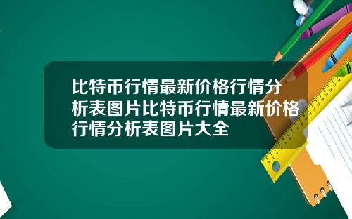 比特币行情最新价格行情分析表图片比特币行情最新价格行情分析表图片大全