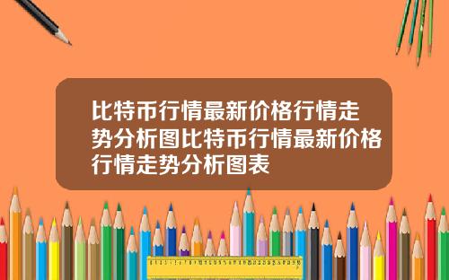 比特币行情最新价格行情走势分析图比特币行情最新价格行情走势分析图表