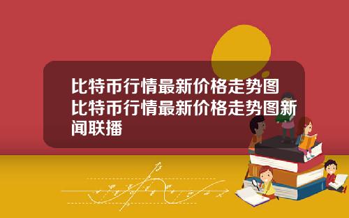 比特币行情最新价格走势图比特币行情最新价格走势图新闻联播