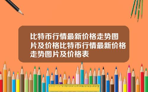 比特币行情最新价格走势图片及价格比特币行情最新价格走势图片及价格表