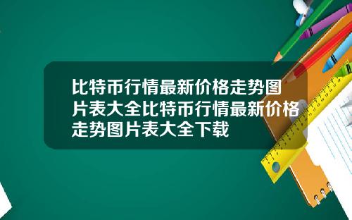 比特币行情最新价格走势图片表大全比特币行情最新价格走势图片表大全下载