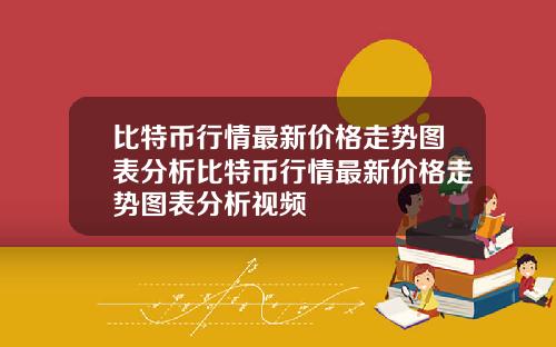 比特币行情最新价格走势图表分析比特币行情最新价格走势图表分析视频