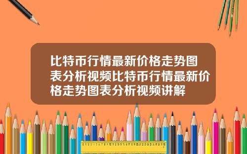 比特币行情最新价格走势图表分析视频比特币行情最新价格走势图表分析视频讲解