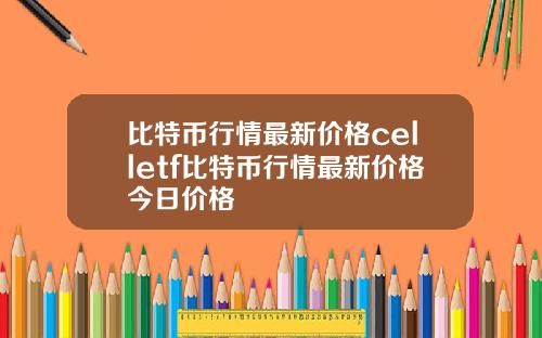 比特币行情最新价格celletf比特币行情最新价格今日价格