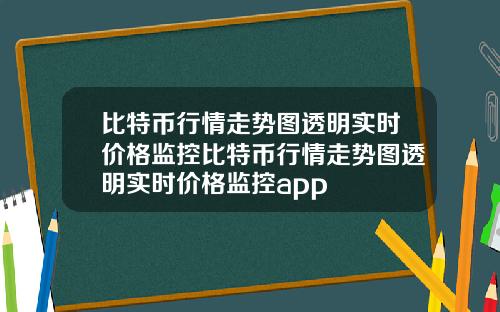 比特币行情走势图透明实时价格监控比特币行情走势图透明实时价格监控app