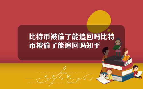 比特币被偷了能追回吗比特币被偷了能追回吗知乎