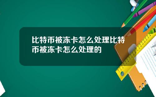 比特币被冻卡怎么处理比特币被冻卡怎么处理的
