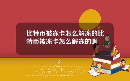 比特币被冻卡怎么解冻的比特币被冻卡怎么解冻的啊
