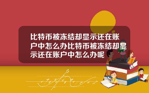 比特币被冻结却显示还在账户中怎么办比特币被冻结却显示还在账户中怎么办呢