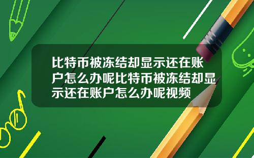 比特币被冻结却显示还在账户怎么办呢比特币被冻结却显示还在账户怎么办呢视频