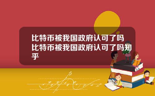 比特币被我国政府认可了吗比特币被我国政府认可了吗知乎