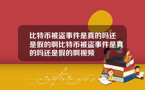 比特币被盗事件是真的吗还是假的啊比特币被盗事件是真的吗还是假的啊视频