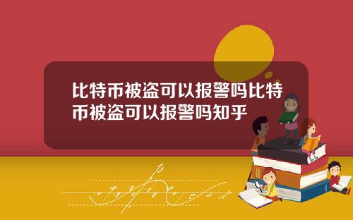 比特币被盗可以报警吗比特币被盗可以报警吗知乎