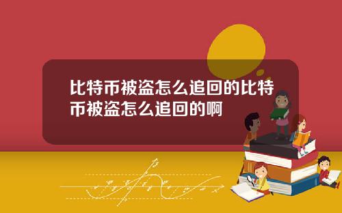 比特币被盗怎么追回的比特币被盗怎么追回的啊