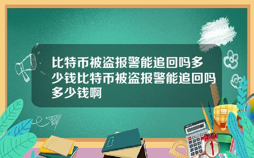 比特币被盗报警能追回吗多少钱比特币被盗报警能追回吗多少钱啊