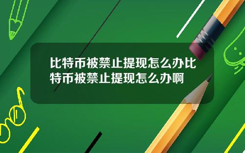 比特币被禁止提现怎么办比特币被禁止提现怎么办啊