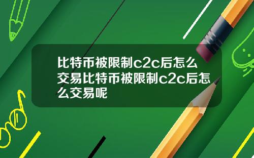 比特币被限制c2c后怎么交易比特币被限制c2c后怎么交易呢