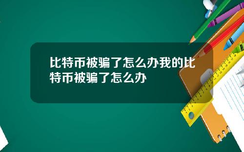 比特币被骗了怎么办我的比特币被骗了怎么办