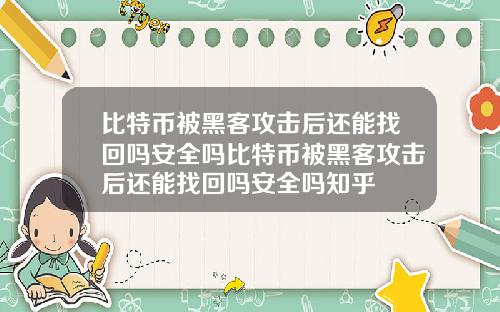 比特币被黑客攻击后还能找回吗安全吗比特币被黑客攻击后还能找回吗安全吗知乎