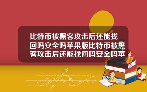 比特币被黑客攻击后还能找回吗安全吗苹果版比特币被黑客攻击后还能找回吗安全吗苹果版下载