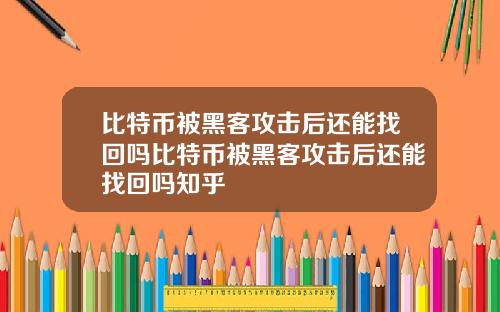 比特币被黑客攻击后还能找回吗比特币被黑客攻击后还能找回吗知乎