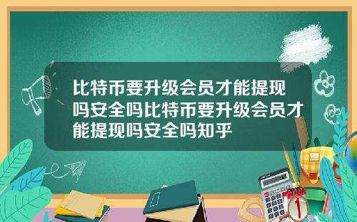 比特币要升级会员才能提现吗安全吗比特币要升级会员才能提现吗安全吗知乎