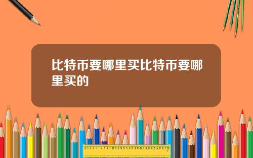 比特币要哪里买比特币要哪里买的