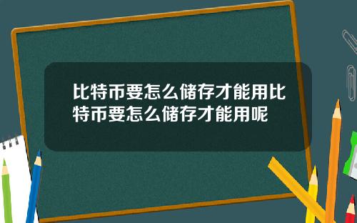 比特币要怎么储存才能用比特币要怎么储存才能用呢