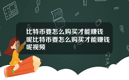 比特币要怎么购买才能赚钱呢比特币要怎么购买才能赚钱呢视频