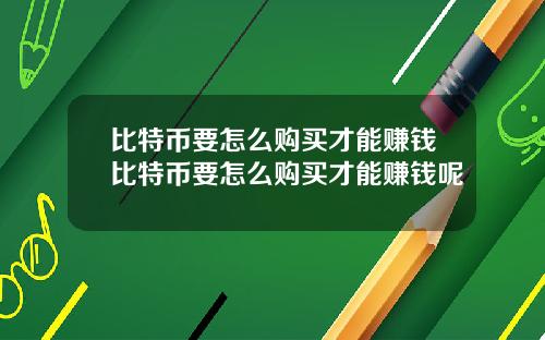 比特币要怎么购买才能赚钱比特币要怎么购买才能赚钱呢