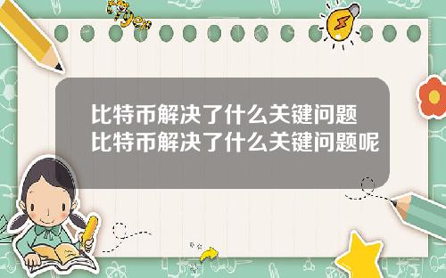 比特币解决了什么关键问题比特币解决了什么关键问题呢