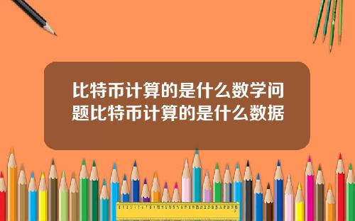 比特币计算的是什么数学问题比特币计算的是什么数据