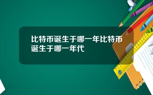 比特币诞生于哪一年比特币诞生于哪一年代