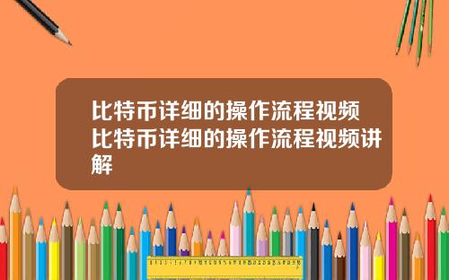 比特币详细的操作流程视频比特币详细的操作流程视频讲解