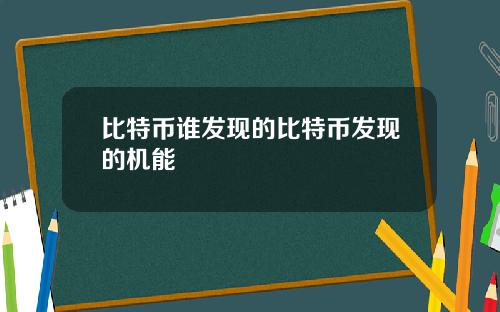 比特币谁发现的比特币发现的机能