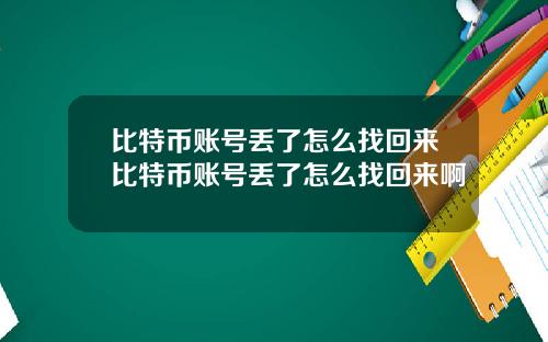 比特币账号丢了怎么找回来比特币账号丢了怎么找回来啊