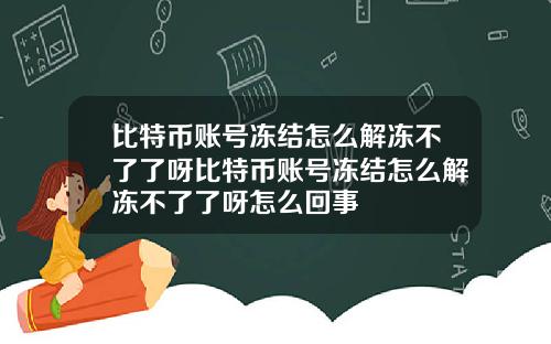 比特币账号冻结怎么解冻不了了呀比特币账号冻结怎么解冻不了了呀怎么回事