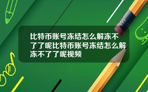 比特币账号冻结怎么解冻不了了呢比特币账号冻结怎么解冻不了了呢视频