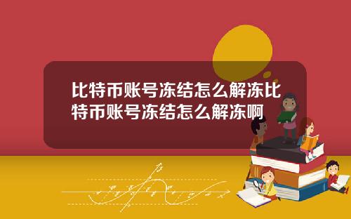 比特币账号冻结怎么解冻比特币账号冻结怎么解冻啊